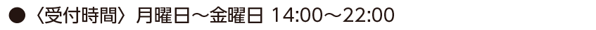 受付時間月曜日〜金曜日 14：00～22：00